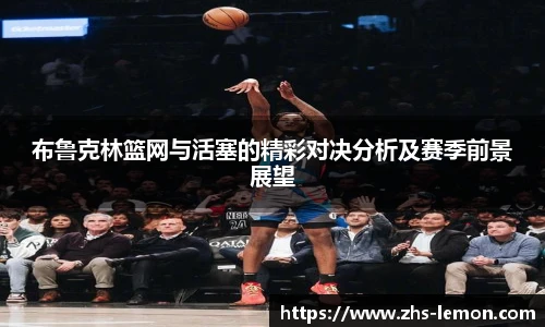 布鲁克林篮网与活塞的精彩对决分析及赛季前景展望