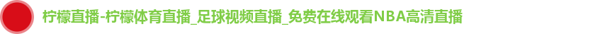 柠檬直播-柠檬体育直播_足球视频直播_免费在线观看NBA高清直播